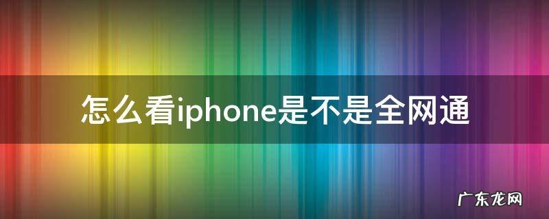 怎么看iphone是不是全网通 iphone怎样看是不是全网通