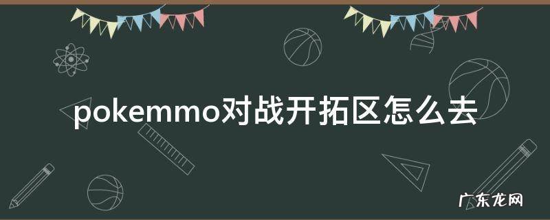 pokemmo对战开拓区在哪 pokemmo对战开拓区怎么去