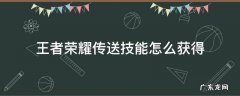 王者荣耀传送技能怎么获得 王者的传送怎么获得