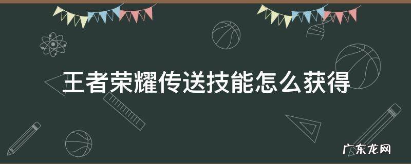 王者荣耀传送技能怎么获得 王者的传送怎么获得