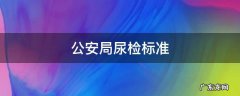 公安局尿检标准 公安机关验尿的标准
