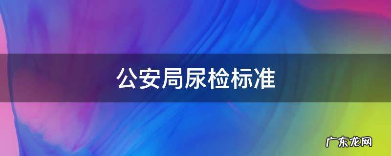 公安局尿检标准 公安机关验尿的标准