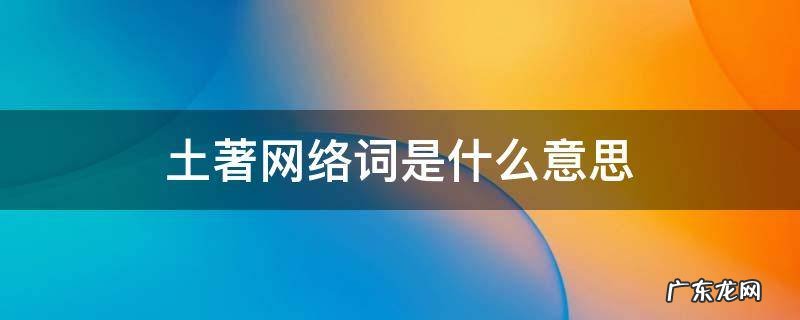 土著网络词是什么意思 网络用语土著什么意思