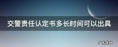 交警责任认定书多长时间可以出具 交警责任认定书多长时间可以出具30个自然日
