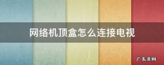网络机顶盒怎么连接电视 拓歌网络机顶盒怎么连接电视