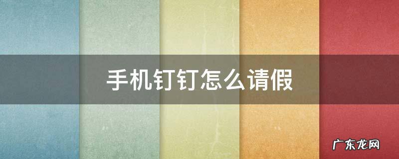 手机钉钉怎么请假 手机钉钉怎么请假审批