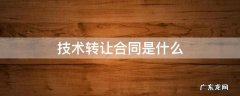 技术转让合同是什么 技术转让合同是什么合同