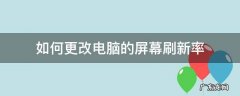 如何更改电脑的屏幕刷新率 电脑怎么修改屏幕刷新率