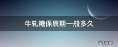 牛轧糖保质期一般多久 手工牛轧糖保质期几个月