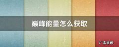 巅峰能量怎么获取 巅峰能量怎么获取2022