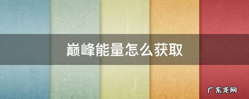 巅峰能量怎么获取 巅峰能量怎么获取2022