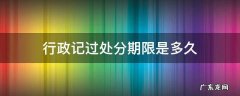 行政记过处分期限是多久 行政处分记过影响期多长时间
