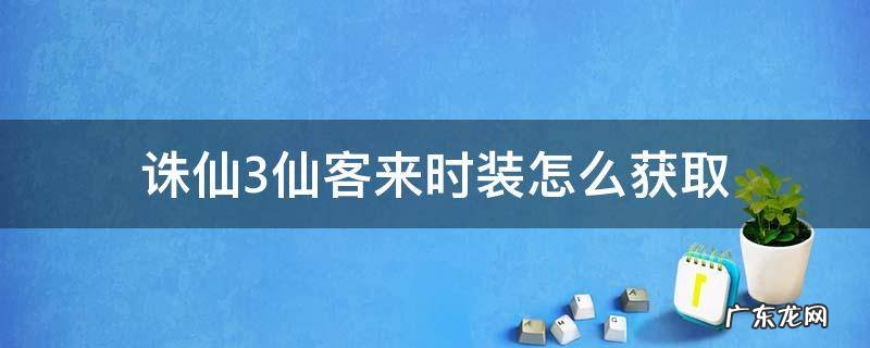 诛仙3仙客来时装怎么获取 诛仙3仙来客时装攻略