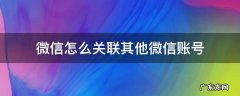 微信能关联别的微信账号吗 微信怎么关联其他微信账号
