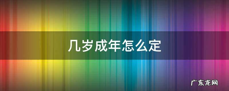 几岁成年怎么定 几岁到几岁是成年期