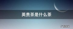 英贵茶是什么茶 英贵茶是什么茶高血压可以喝吗