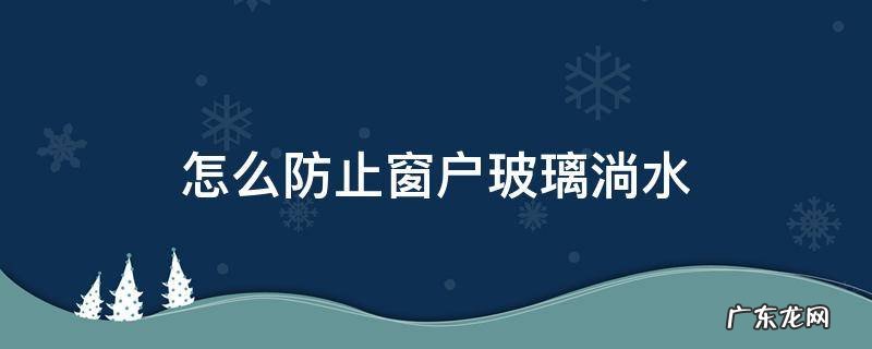 怎么解决玻璃窗淌水 怎么防止窗户玻璃淌水