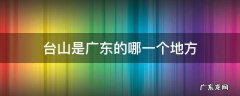 台山是广东的哪一个地方 台山在广东哪个位置