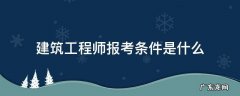 建筑工程师报考条件是什么 建筑工程师报考条件有哪些