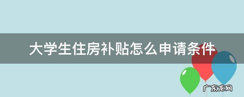 大学生住房补贴怎么申请条件南京 大学生住房补贴怎么申请条件