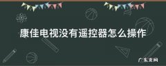 康佳电视没有遥控器怎么操作 康佳电视没有遥控器怎么连接wifi