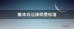 集体诉讼律师费标准 集体诉讼律师收费