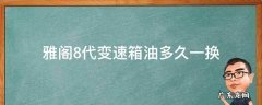 雅阁8代变速箱油多久一换 雅阁8代变速箱油多久换一次