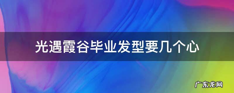 光遇霞谷毕业发型需要多少心 光遇霞谷毕业发型要几个心