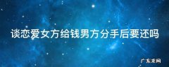 谈恋爱时女方给男方钱能算诈骗吗 谈恋爱女方给钱男方分手后要还吗