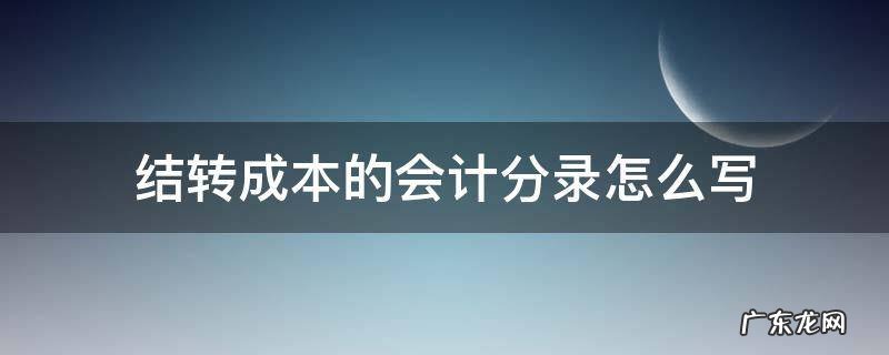 结转成本的会计分录怎么写 结转成本的会计分录怎么做