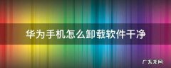 华为手机怎么卸载软件干净 华为手机卸载应用软件如何卸载干净
