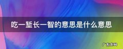 吃一堑长一智的意思是什么意思视频 吃一堑长一智的意思是什么意思
