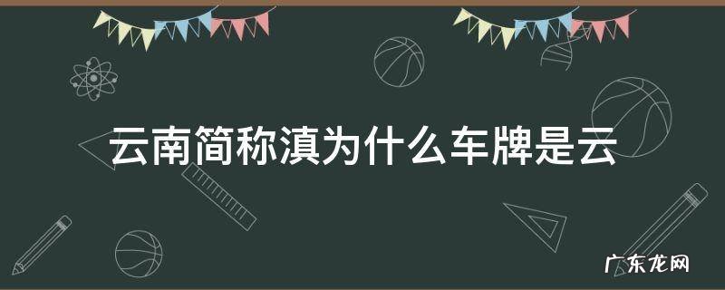 云南车牌云和滇的区别 云南简称滇为什么车牌是云
