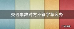 交通事故如果对方不签字怎么办 交通事故对方不签字怎么办