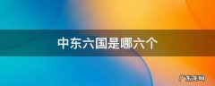 中东六国是指哪六国 中东六国是哪六个