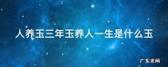 人养玉三年玉养人一生的依据 人养玉三年玉养人一生是什么玉