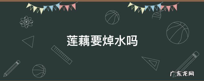 莲藕要焯水吗 莲藕要不要用水焯一下