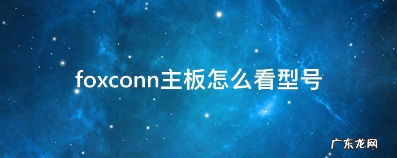 foxconn主板怎么看型号 foxconn主板n15235参数