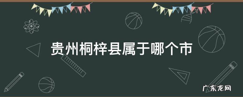 贵州省梓潼县在什么市 贵州桐梓县属于哪个市