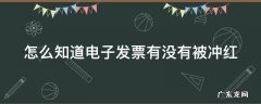 怎么知道电子发票有没有被冲红 怎么看电子发票有没有用过