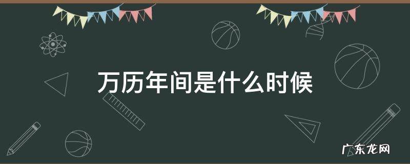 万历年间是哪年 万历年间是什么时候