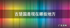 古楚国是现在哪些地方 古代的楚国是现在的哪些地方