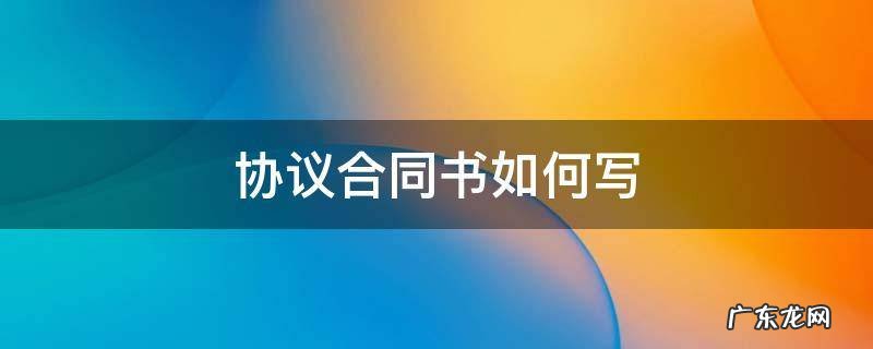 工程协议合同书如何写 协议合同书如何写