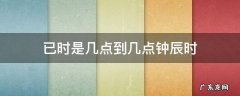 辰时是几点钟到几点钟 已时是几点到几点钟辰时