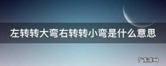 左转转大弯右转转小弯是什么意思 开车左转转大弯右转转小弯是什么意思