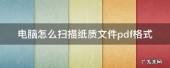 电脑怎么扫描纸质文件pdf格式 电脑纸质文件扫描成pdf