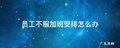 员工不同意加班怎么办 员工不服加班安排怎么办