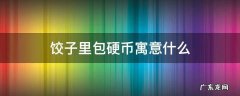 吃饺子包硬币的寓意 饺子里包硬币寓意什么