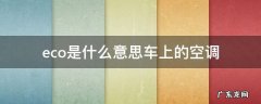 eco是什么意思车上的空调 汽车空调eco是什么意思
