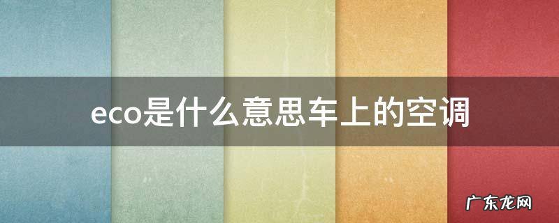 eco是什么意思车上的空调 汽车空调eco是什么意思